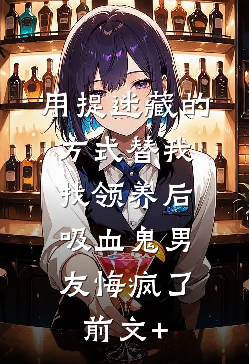 用捉迷藏的方式替我找领养后，吸血鬼男友悔疯了前文+