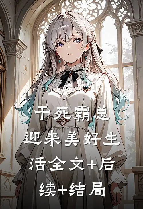 干死霸总，迎来美好生活全文+后续+结局