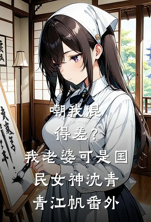 嘲我混得差？我老婆可是国民女神沈青青江帆番外