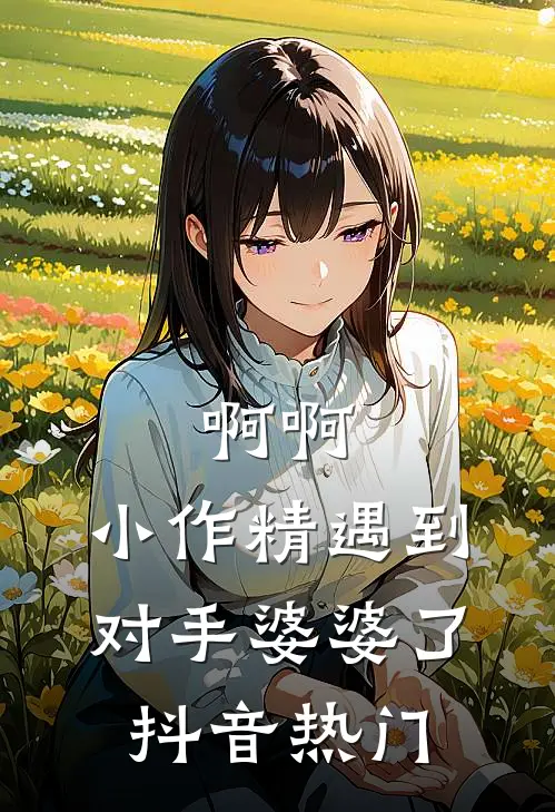 啊啊，小作精遇到对手婆婆了抖音热门