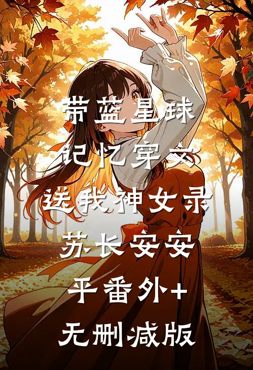 带蓝星球记忆穿文，送我神女录苏长安安平番外+无删减版