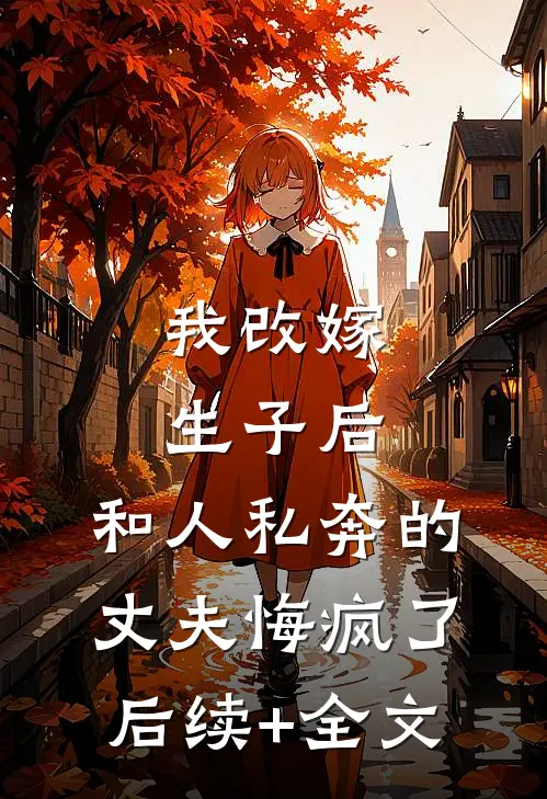我改嫁生子后，和人私奔的丈夫悔疯了后续+全文