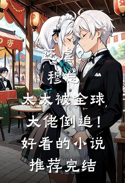 还虐？穆总，太太被全球大佬倒追！好看的小说推荐完结