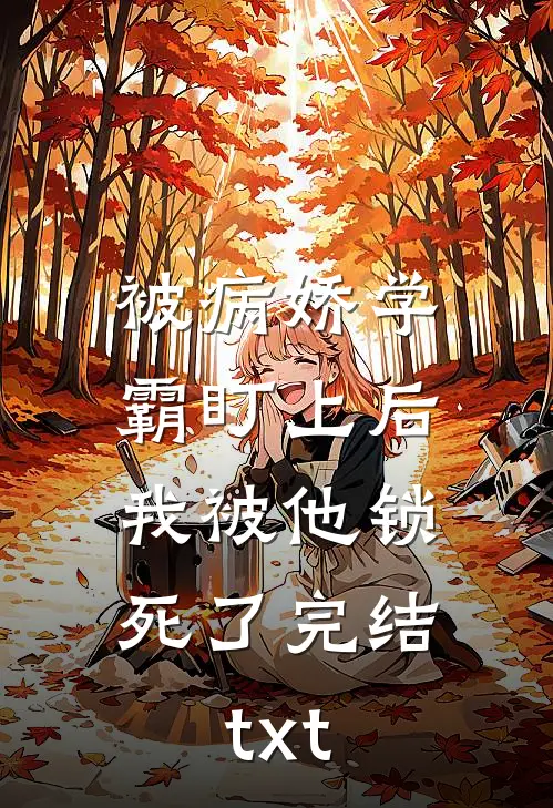 被病娇学霸盯上后，我被他锁死了完结txt