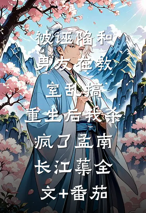 被诬陷和男友在教室乱搞，重生后我杀疯了孟南长江蕖全文+番茄