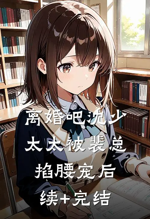 离婚吧沈少，太太被裴总掐腰宠后续+完结