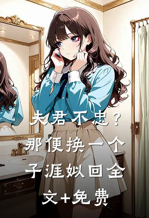 夫君不忠？那便换一个子涯姒回全文+免费