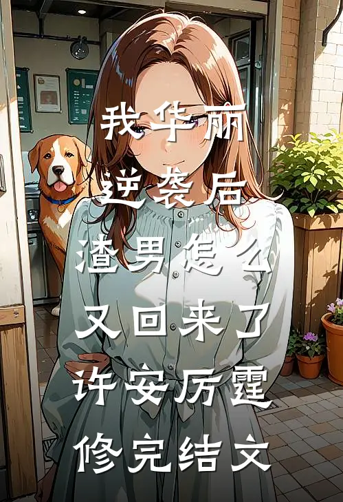 我华丽逆袭后，渣男怎么又回来了许安厉霆修完结文