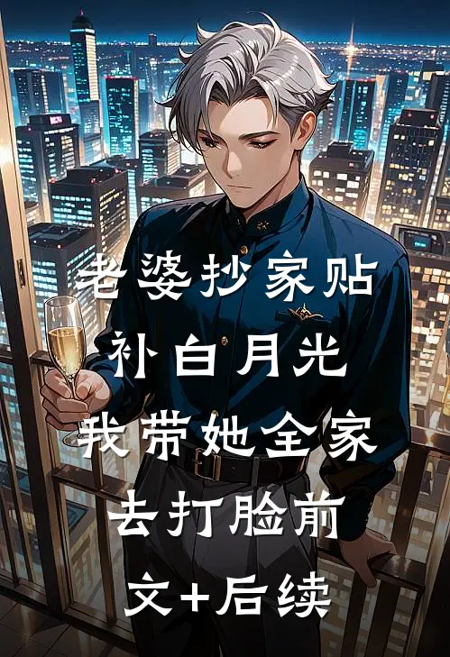 老婆抄家贴补白月光，我带她全家去打脸前文+后续