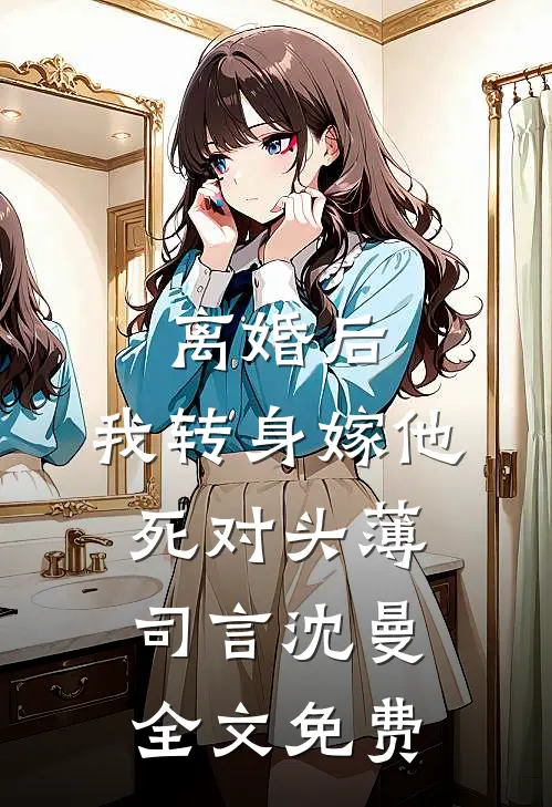 离婚后，我转身嫁他死对头薄司言沈曼全文免费
