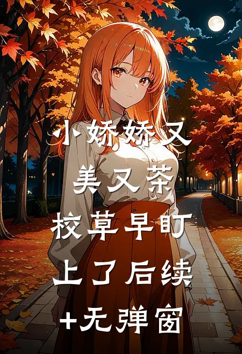 小娇娇又美又茶，校草早盯上了后续+无弹窗