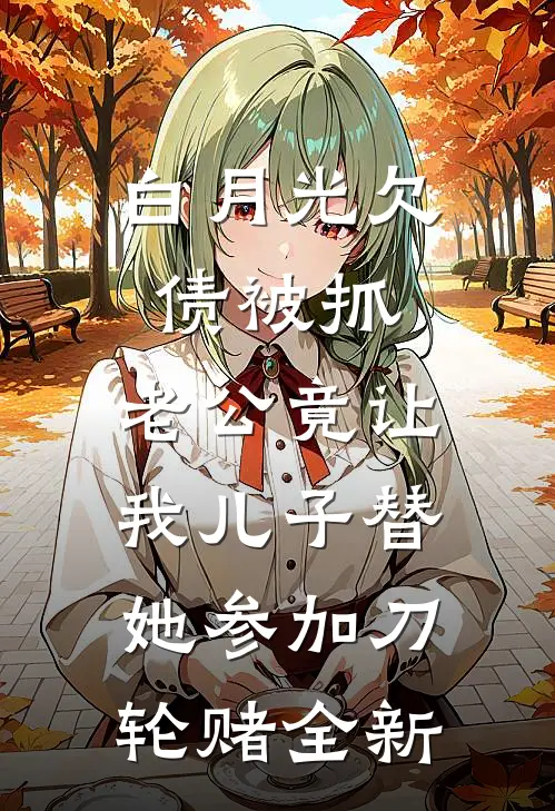 白月光欠债被抓，老公竟让我儿子替她参加刀轮赌全新
