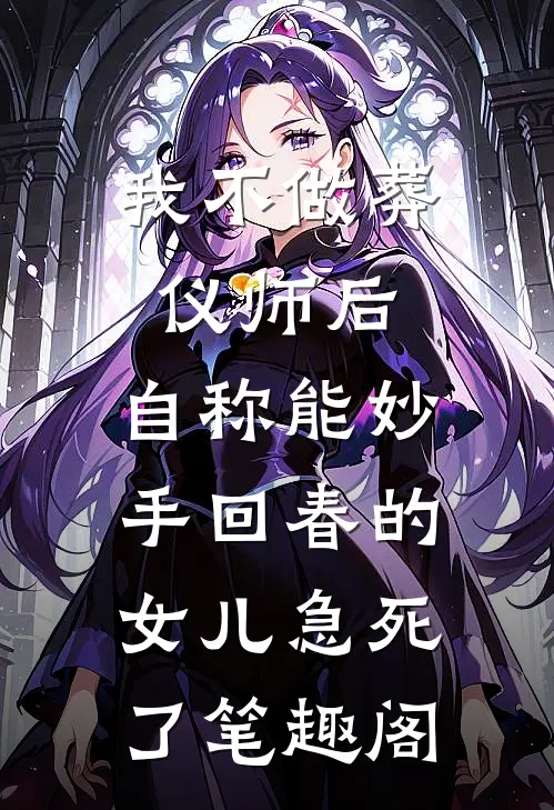 我不做葬仪师后，自称能妙手回春的女儿急死了笔趣阁