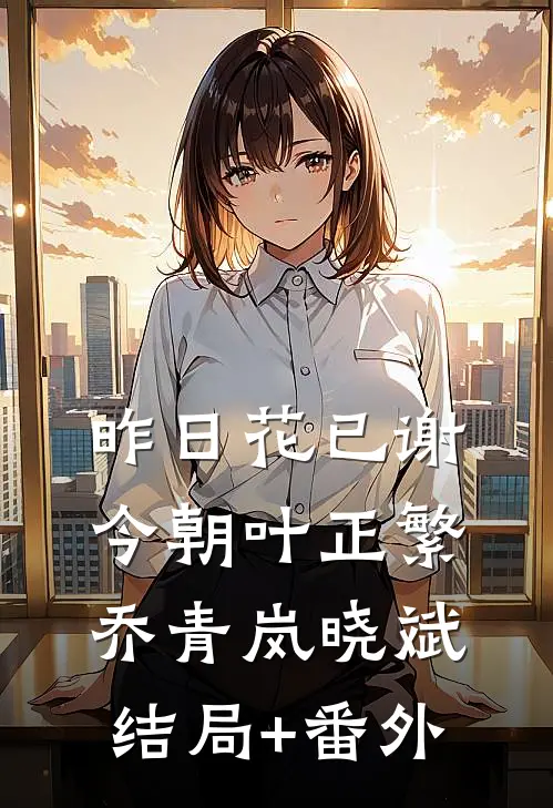 昨日花已谢，今朝叶正繁乔青岚晓斌结局+番外
