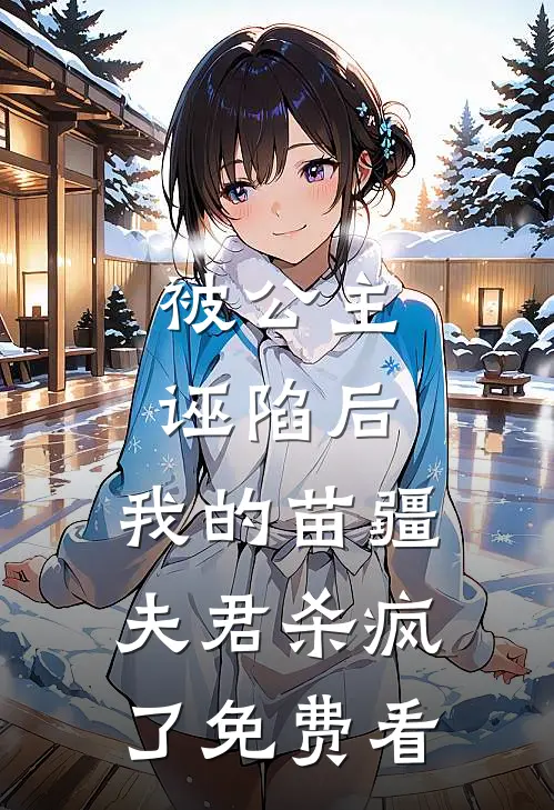 被公主诬陷后，我的苗疆夫君杀疯了免费看