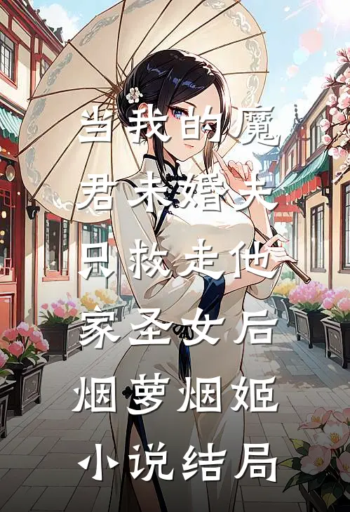 当我的魔君未婚夫，只救走他家圣女后烟萝烟姬小说结局