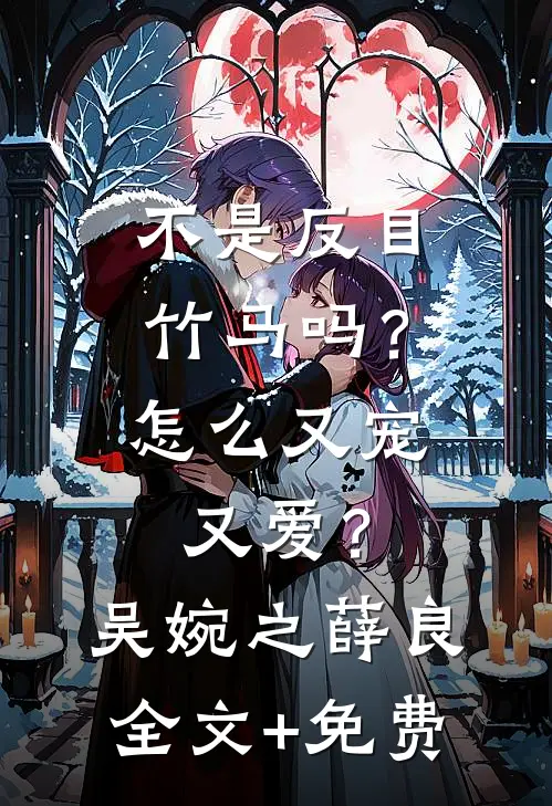 不是反目竹马吗？怎么又宠又爱？吴婉之薛良全文+免费