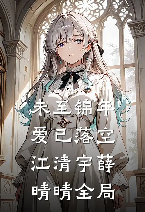 未至锦年，爱已落空江清宇薛晴晴全局