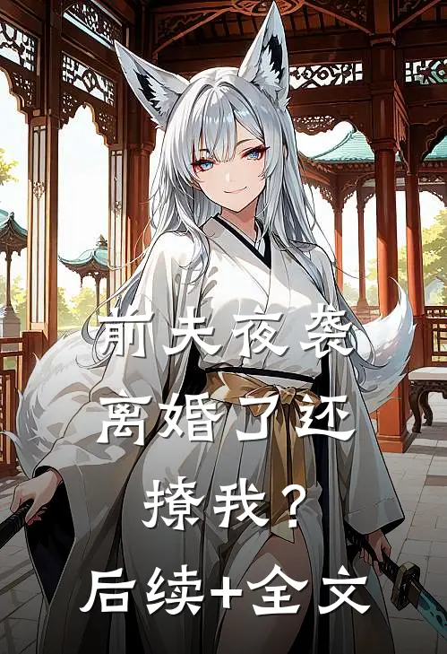 前夫夜袭：离婚了还撩我？后续+全文