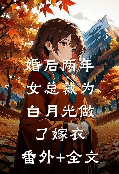婚后两年，女总裁为白月光做了嫁衣:(番外)+(全文)