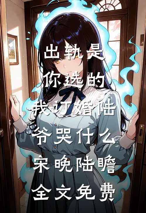 出轨是你选的，我订婚陆爷哭什么宋晚陆瞻全文免费