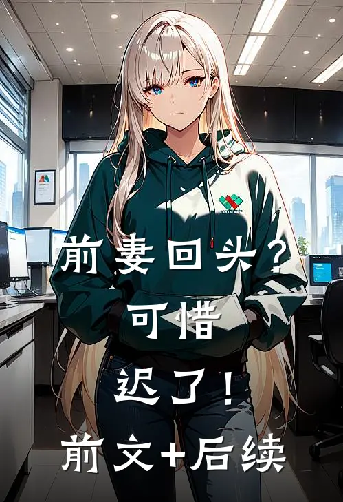 前妻回头？可惜，迟了！前文+后续