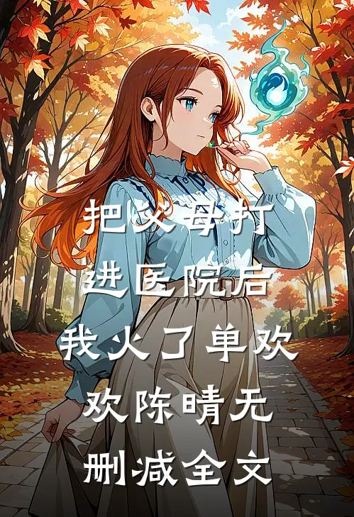 把父母打进医院后，我火了单欢欢陈晴无删减全文