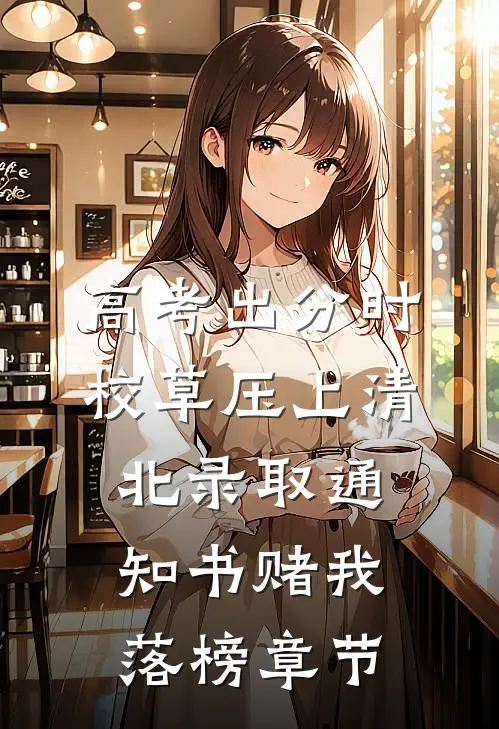 高考出分时，校草压上清北录取通知书赌我落榜章节