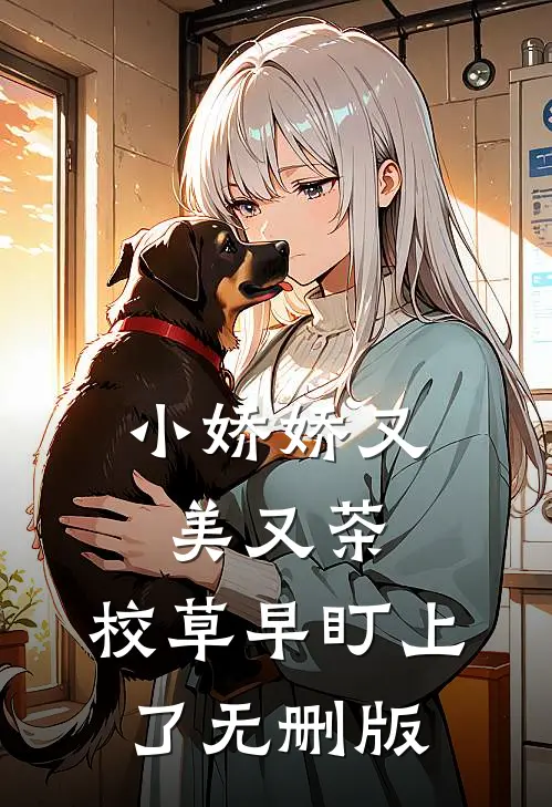 小娇娇又美又茶，校草早盯上了无删版