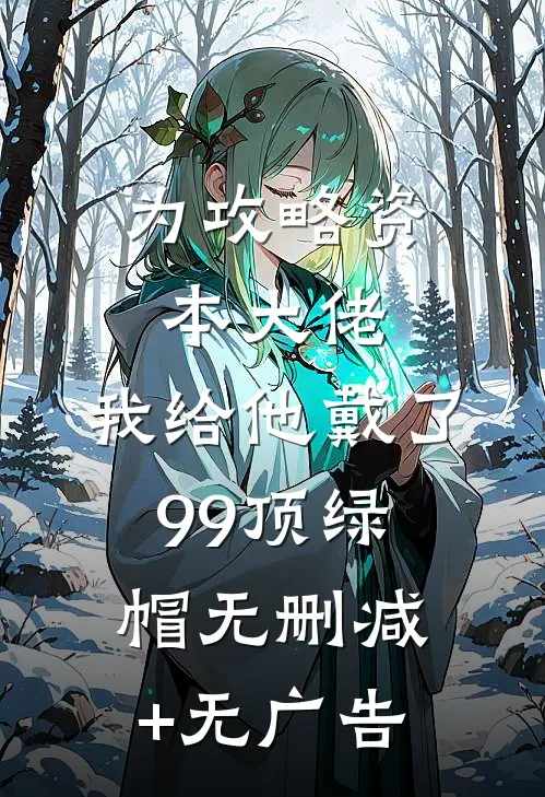 为攻略资本大佬，我给他戴了99顶绿帽无删减+无广告