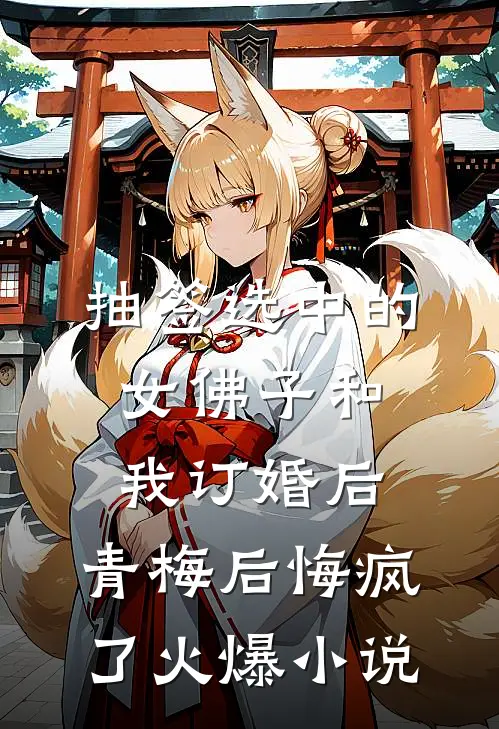 抽签选中的女佛子和我订婚后，青梅后悔疯了火爆小说
