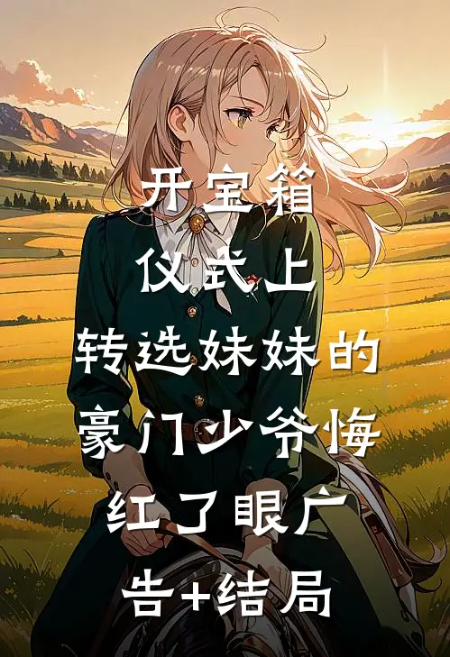 开宝箱仪式上，转选妹妹的豪门少爷悔红了眼广告+结局