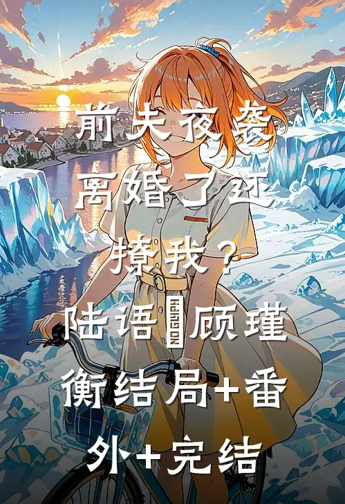 前夫夜袭：离婚了还撩我？陆语婳顾瑾衡结局+番外+完结