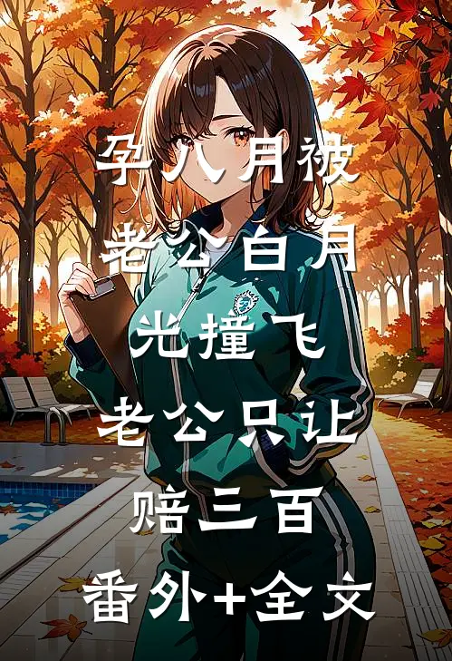 孕八月被老公白月光撞飞，老公只让赔三百:(番外)+(全文)