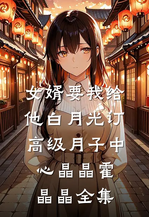 女婿要我给他白月光订高级月子中心晶晶霍晶晶全集