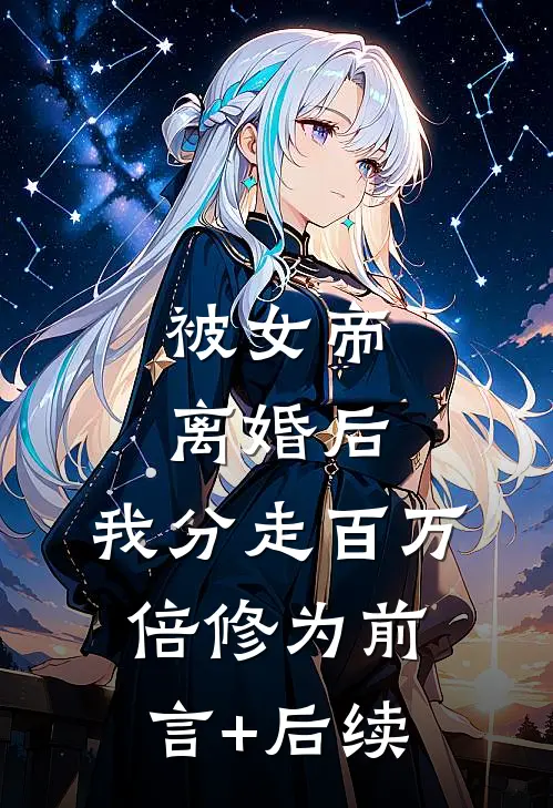 被女帝离婚后，我分走百万倍修为前言+后续