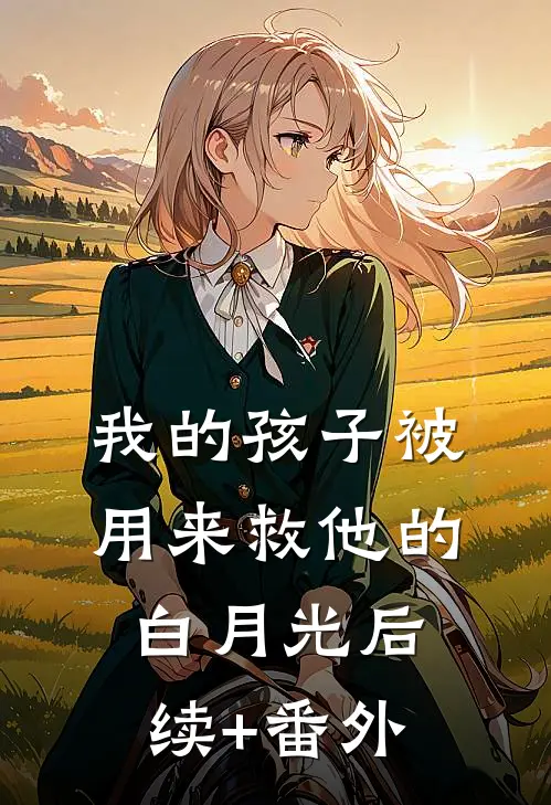 我的孩子被用来救他的白月光后续+番外