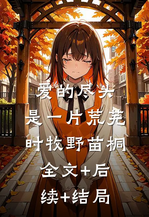爱的尽头，是一片荒芜时牧野苗桐:全文+后续+结局