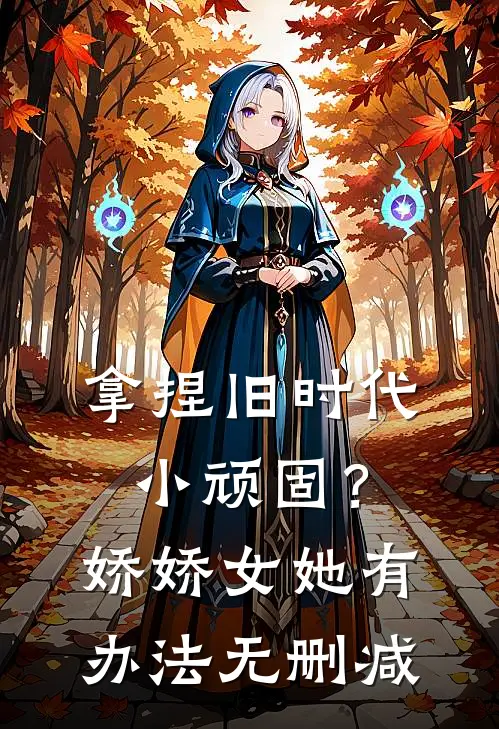 拿捏旧时代小顽固？娇娇女她有办法无删减