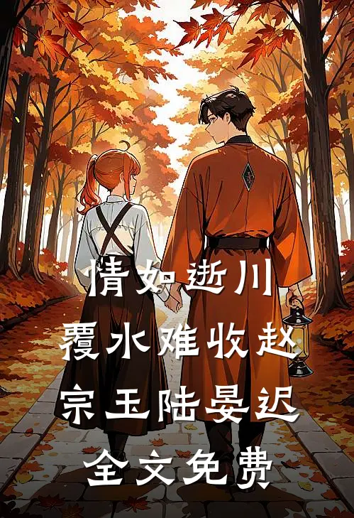 情如逝川，覆水难收赵宗玉陆晏迟全文免费