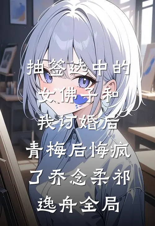 抽签选中的女佛子和我订婚后，青梅后悔疯了乔念柔祁逸舟全局