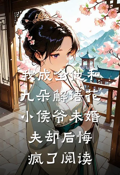 我成全他和九朵解语花，小侯爷未婚夫却后悔疯了阅读