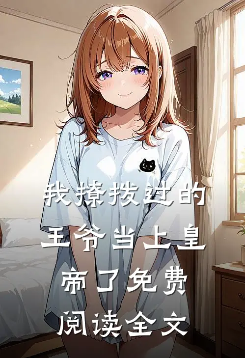 我撩拨过的王爷当上皇帝了免费阅读全文