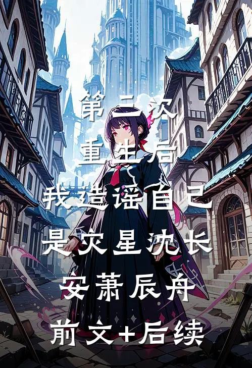 第三次重生后，我造谣自己是灾星沈长安萧辰舟:前文+后续