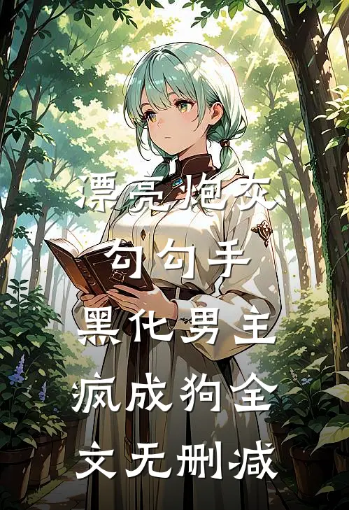 漂亮炮灰勾勾手，黑化男主疯成狗全文无删减
