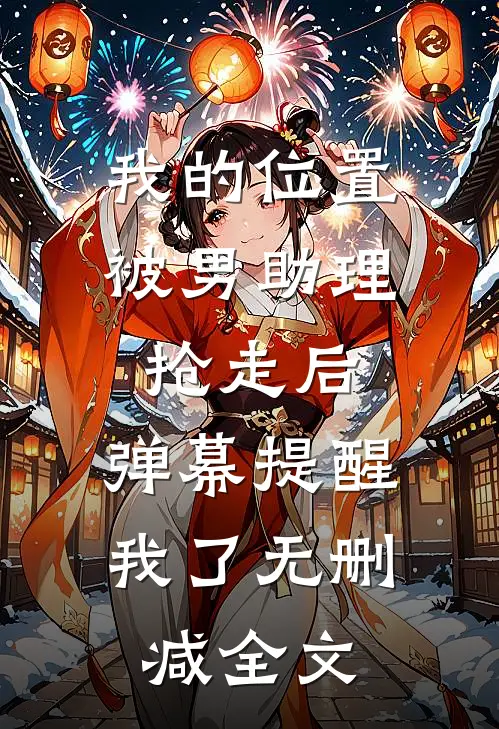 我的位置被男助理抢走后，弹幕提醒我了无删减全文
