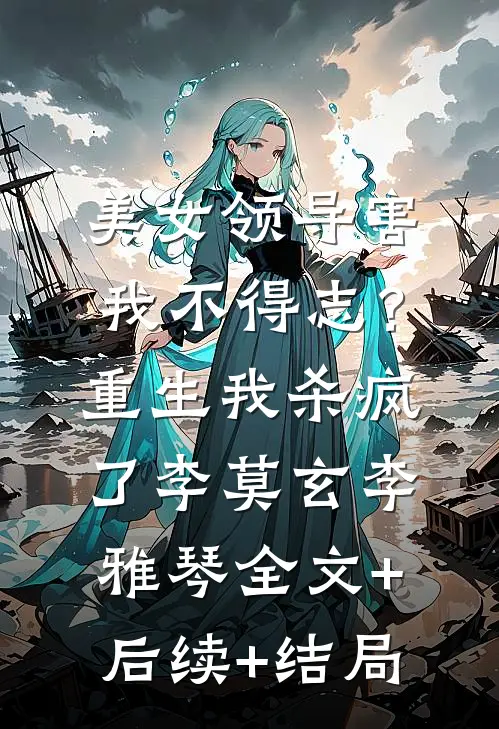 美女领导害我不得志？重生我杀疯了李莫玄李雅琴:全文+后续+结局