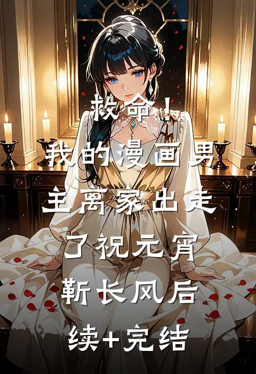 救命！我的漫画男主离家出走了祝元宵靳长风后续+完结