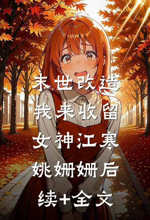 末世改造，我来收留女神江寒姚姗姗后续+全文
