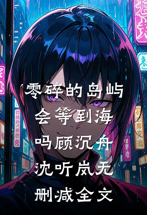零碎的岛屿会等到海吗顾沉舟沈听岚无删减全文